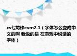 cs七龙珠evm2.1（字体怎么变成中文的啊 我说的是 在游戏中说话的 字体）