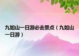 九如山一日游必去景点（九如山一日游）