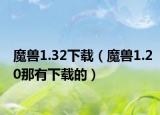 魔兽1.32下载（魔兽1.20那有下载的）
