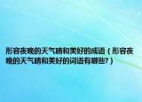 形容夜晚的天气晴和美好的成语（形容夜晚的天气晴和美好的词语有哪些?）