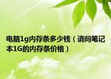 电脑1g内存条多少钱（请问笔记本1G的内存条价格）