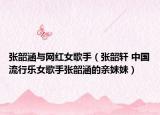 张韶涵与网红女歌手（张韶轩 中国流行乐女歌手张韶涵的亲妹妹）