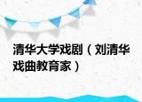 清华大学戏剧（刘清华 戏曲教育家）