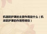 机器防护罩的主要作用是什么（机床防护罩的作用有哪些）