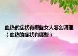 血热的症状有哪些女人怎么调理（血热的症状有哪些）
