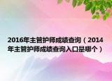 2016年主管护师成绩查询（2014年主管护师成绩查询入口是哪个）