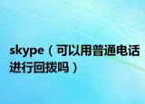 skype（可以用普通电话进行回拨吗）