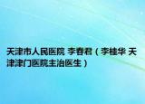 天津市人民医院 李春君（李桂华 天津津门医院主治医生）