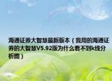 海通证券大智慧最新版本（我用的海通证券的大智慧V5.92版为什么看不到k线分析图）