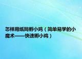怎样用纸筒孵小鸡（简单易学的小魔术——快速孵小鸡）