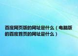百度网页版的网址是什么（电脑版的百度首页的网址是什么）