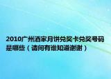 2010广州酒家月饼兑奖卡兑奖号码是哪些（请问有谁知道谢谢）