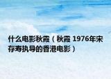 什么电影秋霞（秋霞 1976年宋存寿执导的香港电影）