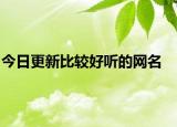 今日更新比较好听的网名