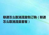 联通怎么取消流量包订购（联通怎么取消流量套餐）