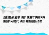 当日最新消息 油价或迎年内第2降重回9元时代 油价调整最新消息