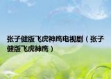 张子健版飞虎神鹰电视剧（张子健版飞虎神鹰）