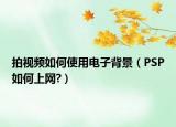 拍视频如何使用电子背景（PSP如何上网?）
