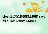 vivox21怎么设置双击锁屏（vivox21怎么设置双击熄屏）