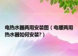 电热水器两用安装图（电暖两用热水器如何安装?）