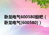 卧龙电气600580股吧（卧龙电气[600580]）