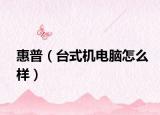 惠普（台式机电脑怎么样）