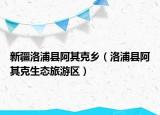 新疆洛浦县阿其克乡（洛浦县阿其克生态旅游区）