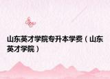 山东英才学院专升本学费（山东英才学院）