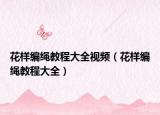 花样编绳教程大全视频（花样编绳教程大全）