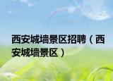 西安城墙景区招聘（西安城墙景区）