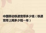 中国移动铁通宽带多少钱（铁通宽带上网多少钱一年）