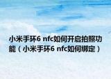小米手环6 nfc如何开启拍照功能（小米手环6 nfc如何绑定）