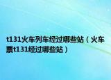 t131火车列车经过哪些站（火车票t131经过哪些站）