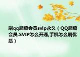 刷qq超级会员svip永久（QQ超级会员.SVIP怎么开通,手机怎么刷优质）