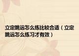 立定跳远怎么练比较合适（立定跳远怎么练习才有效）