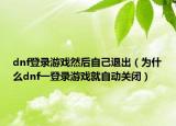 dnf登录游戏然后自己退出（为什么dnf一登录游戏就自动关闭）