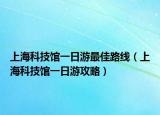 上海科技馆一日游最佳路线（上海科技馆一日游攻略）