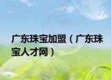 广东珠宝加盟（广东珠宝人才网）