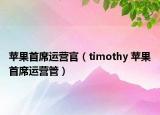 苹果首席运营官（timothy 苹果首席运营管）