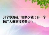 开个水泥砖厂需多少钱（开一个砖厂大概需投资多少）