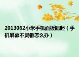 2013062小米手机面板翘起（手机屏幕不灵敏怎么办）