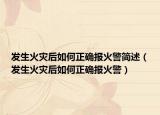 发生火灾后如何正确报火警简述（发生火灾后如何正确报火警）
