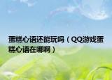 蛋糕心语还能玩吗（QQ游戏蛋糕心语在哪啊）