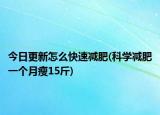 今日更新怎么快速减肥(科学减肥一个月瘦15斤)