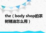 the（body shop的茶树精油怎么用）