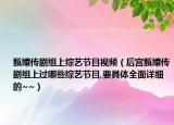 甄嬛传剧组上综艺节目视频（后宫甄嬛传剧组上过哪些综艺节目,要具体全面详细的~~）