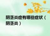 阴茎炎症有哪些症状（阴茎炎）