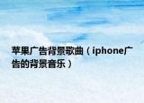 苹果广告背景歌曲（iphone广告的背景音乐）