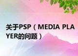 关于PSP（MEDIA PLAYER的问题）