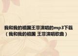 我和我的祖国王菲演唱的mp3下载（我和我的祖国 王菲演唱歌曲）